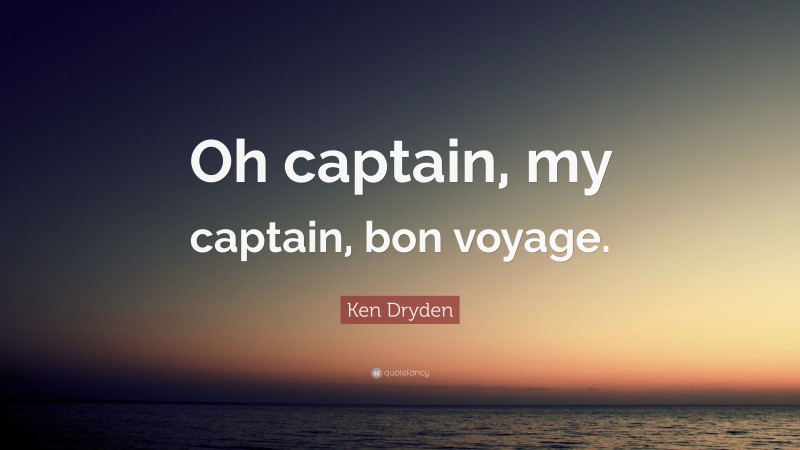 Ken Dryden Quote: “Oh captain, my captain, bon voyage.”