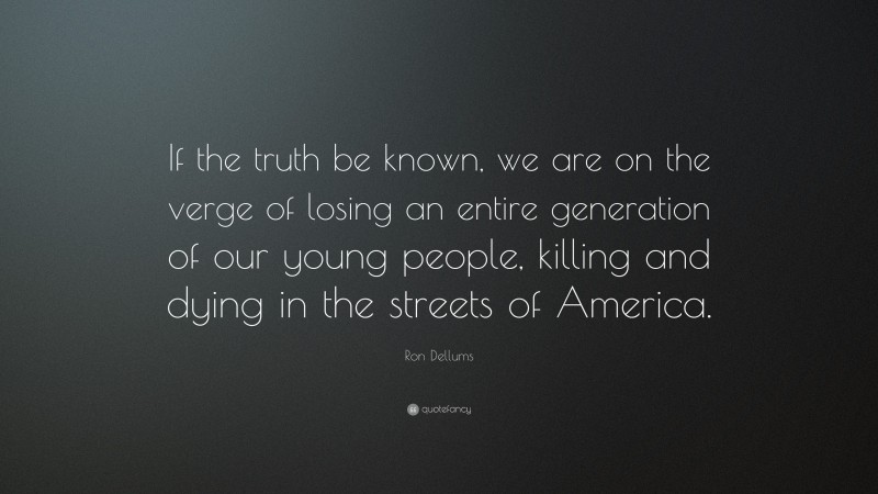 Ron Dellums Quote: “If the truth be known, we are on the verge of losing an entire generation of our young people, killing and dying in the streets of America.”