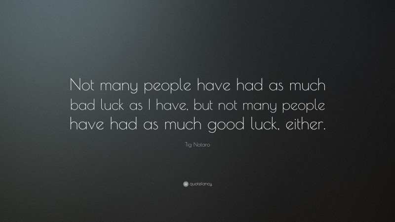 Tig Notaro Quote: “Not many people have had as much bad luck as I have, but not many people have had as much good luck, either.”