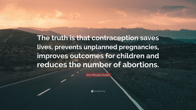 Ann McLane Kuster Quote: “The truth is that contraception saves lives, prevents unplanned pregnancies, improves outcomes for children and reduces the number of abortions.”