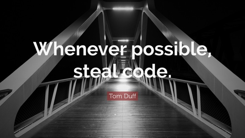 Tom Duff Quote: “Whenever possible, steal code.”