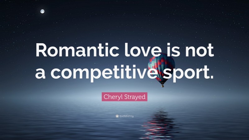 Cheryl Strayed Quote: “Romantic love is not a competitive sport.”