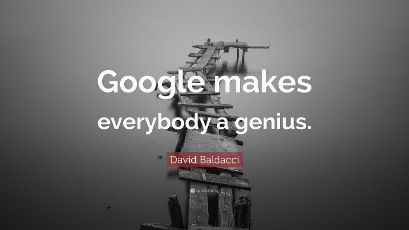 David Baldacci Quote: “Google makes everybody a genius.”