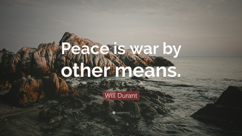 Will Durant Quote: “Peace is war by other means.”
