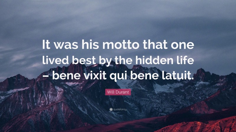 Will Durant Quote: “It was his motto that one lived best by the hidden life – bene vixit qui bene latuit.”