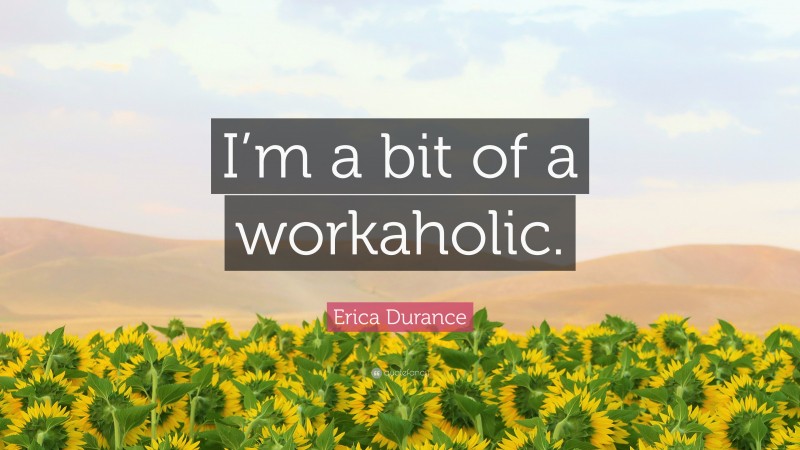Erica Durance Quote: “I’m a bit of a workaholic.”