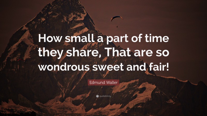 Edmund Waller Quote: “How small a part of time they share, That are so wondrous sweet and fair!”