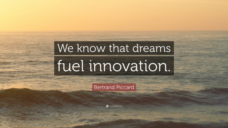 Bertrand Piccard Quote: “We know that dreams fuel innovation.”