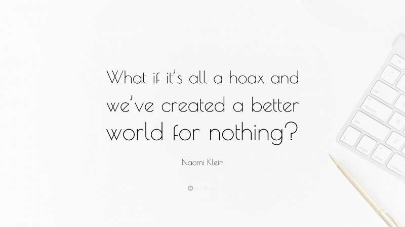Naomi Klein Quote: “What if it’s all a hoax and we’ve created a better world for nothing?”