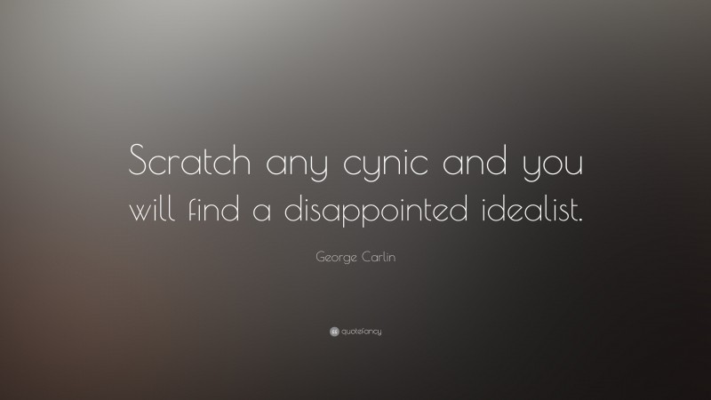 George Carlin Quote: “Scratch any cynic and you will find a disappointed idealist.”