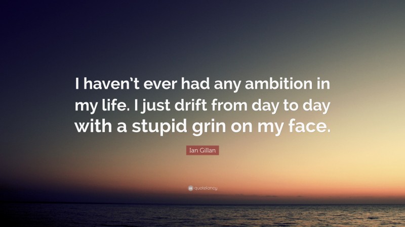 Ian Gillan Quote: “I haven’t ever had any ambition in my life. I just drift from day to day with a stupid grin on my face.”