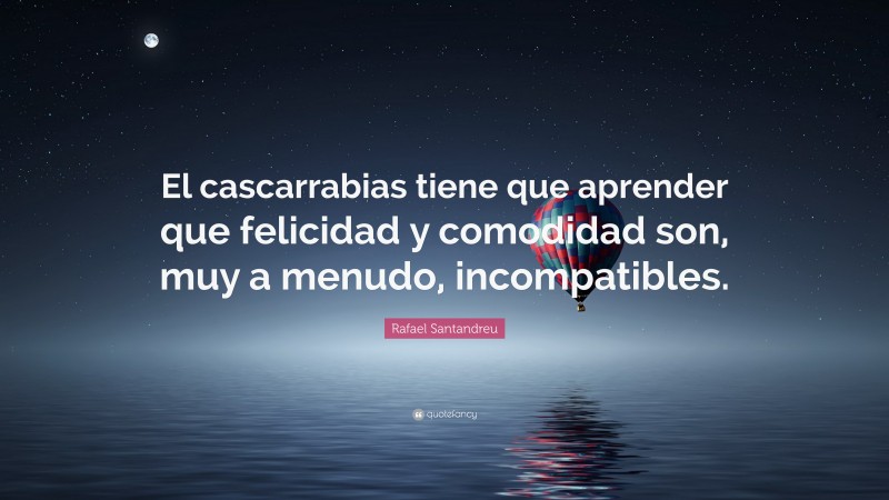Rafael Santandreu Quote: “El cascarrabias tiene que aprender que felicidad y comodidad son, muy a menudo, incompatibles.”