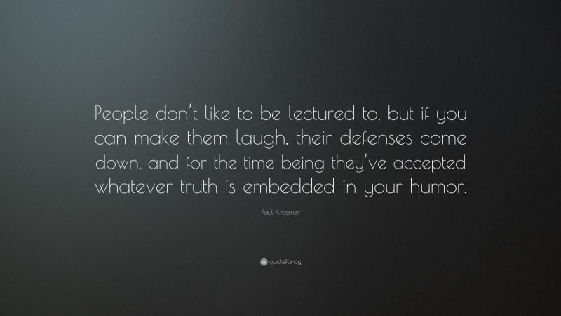 Paul Krassner Quote: “People don’t like to be lectured to, but if you can make them laugh, their defenses come down, and for the time being they’ve accepted whatever truth is embedded in your humor.”