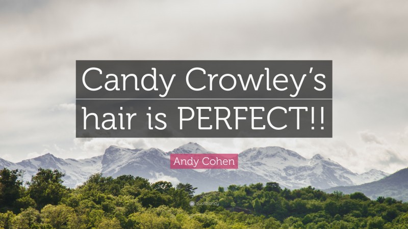 Andy Cohen Quote: “Candy Crowley’s hair is PERFECT!!”