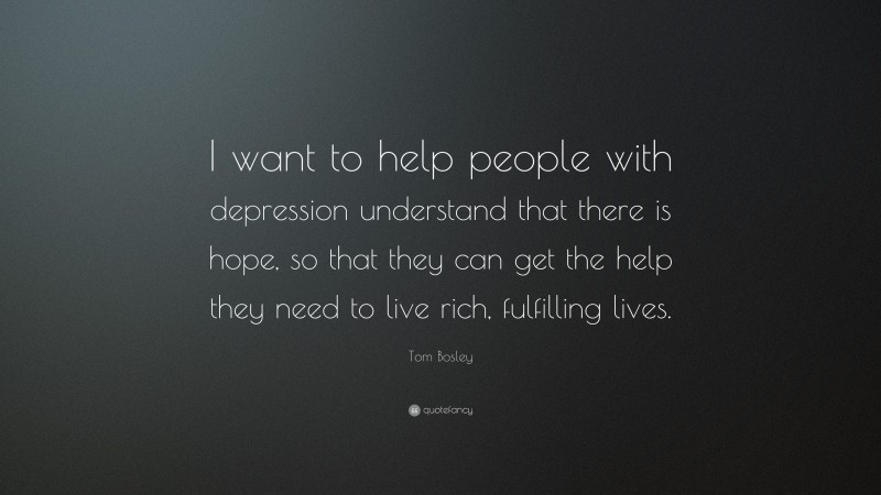 Tom Bosley Quote: “I want to help people with depression understand that there is hope, so that they can get the help they need to live rich, fulfilling lives.”