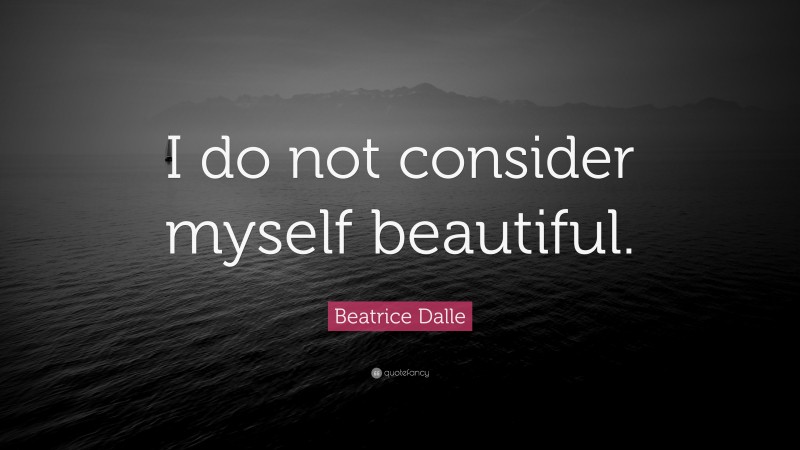 Beatrice Dalle Quote: “I do not consider myself beautiful.”