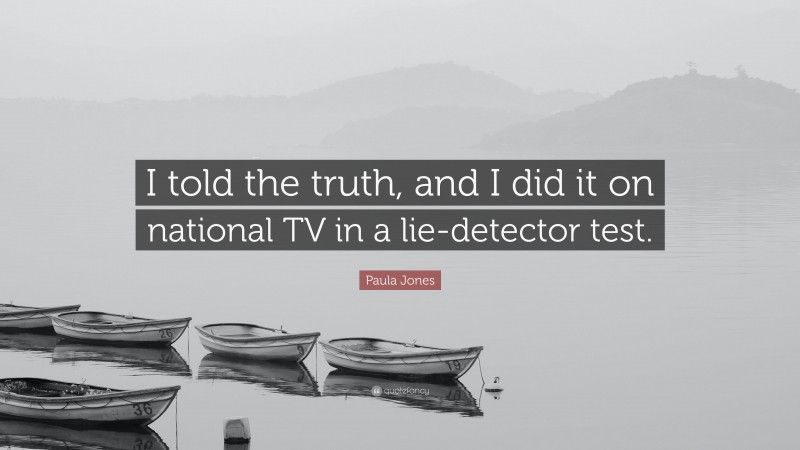 Paula Jones Quote: “I told the truth, and I did it on national TV in a lie-detector test.”