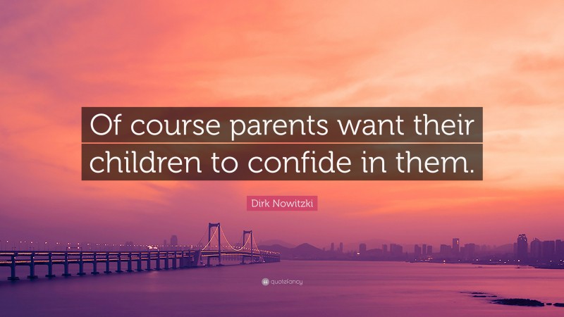 Dirk Nowitzki Quote: “Of course parents want their children to confide in them.”