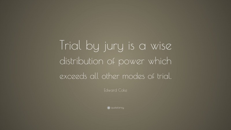 Edward Coke Quote: “Trial by jury is a wise distribution of power which exceeds all other modes of trial.”