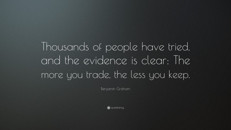 Benjamin Graham Quote: “Thousands of people have tried, and the evidence is clear: The more you trade, the less you keep.”