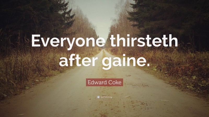 Edward Coke Quote: “Everyone thirsteth after gaine.”