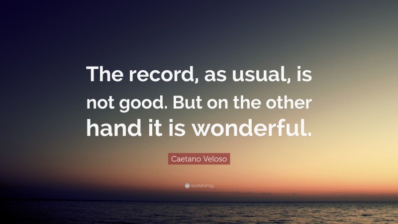 Caetano Veloso Quote: “The record, as usual, is not good. But on the other hand it is wonderful.”