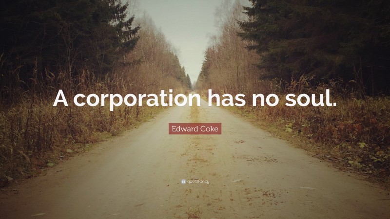 Edward Coke Quote: “A corporation has no soul.”