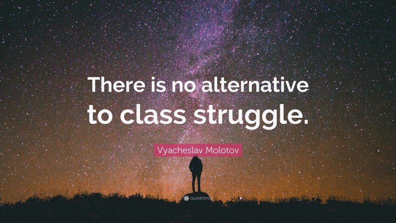 Vyacheslav Molotov Quote: “There is no alternative to class struggle.”