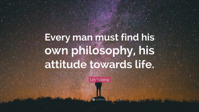 Lin Yutang Quote: “Every man must find his own philosophy, his attitude towards life.”
