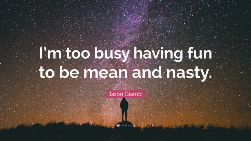 Jason Giambi Quote: “I’m too busy having fun to be mean and nasty.”