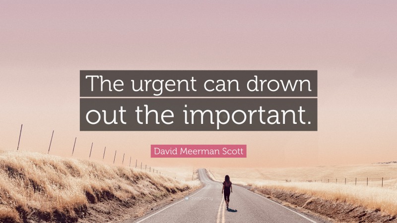 David Meerman Scott Quote: “The urgent can drown out the important.”