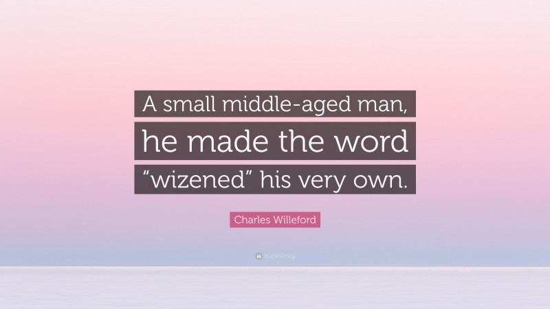Charles Willeford Quote: “A small middle-aged man, he made the word “wizened” his very own.”