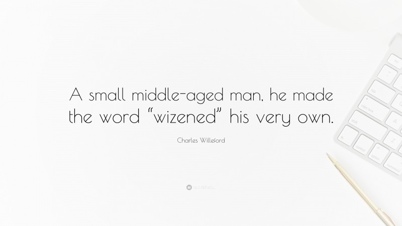 Charles Willeford Quote: “A small middle-aged man, he made the word “wizened” his very own.”