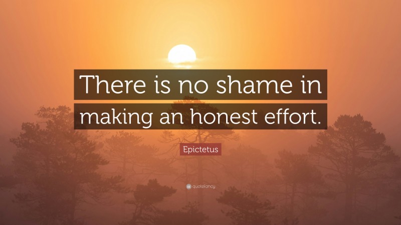 Epictetus Quote: “There is no shame in making an honest effort.”