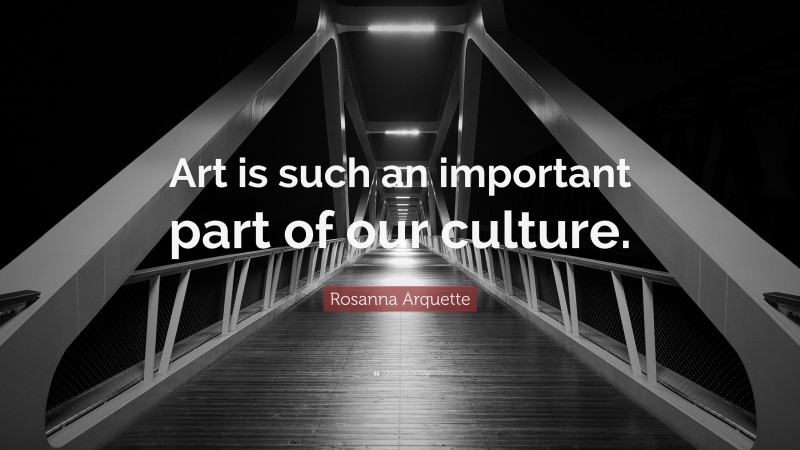 Rosanna Arquette Quote: “Art is such an important part of our culture.”
