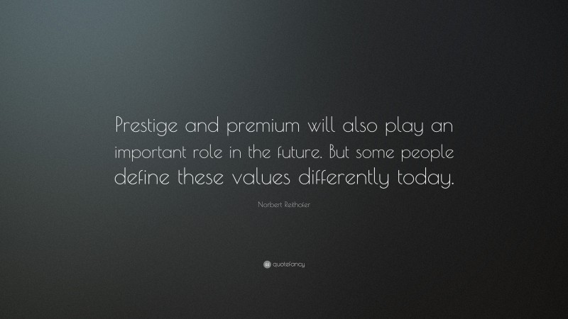 Norbert Reithofer Quote: “Prestige and premium will also play an important role in the future. But some people define these values differently today.”