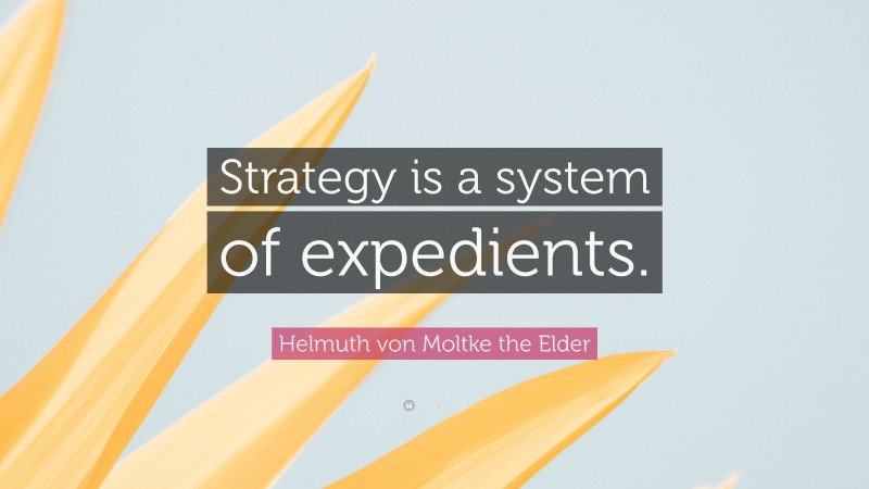 Helmuth von Moltke the Elder Quote: “Strategy is a system of expedients.”