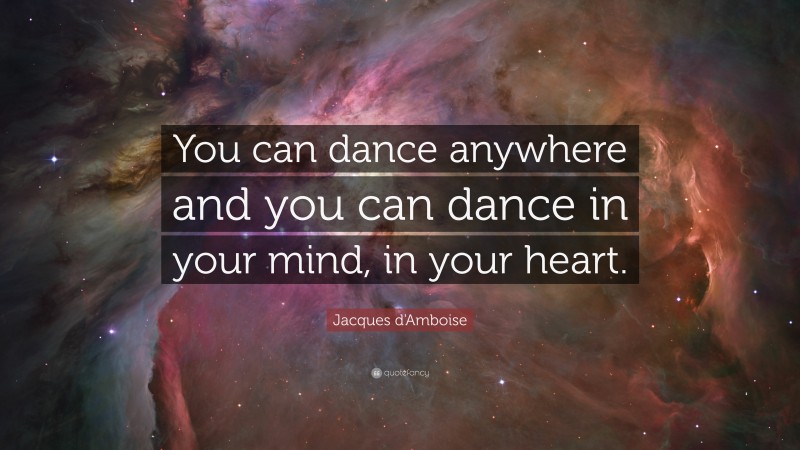 Jacques d'Amboise Quote: “You can dance anywhere and you can dance in your mind, in your heart.”