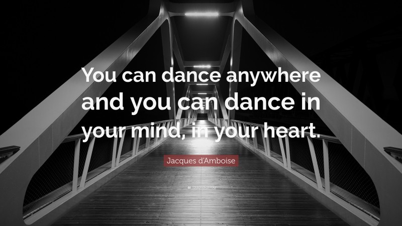 Jacques d'Amboise Quote: “You can dance anywhere and you can dance in your mind, in your heart.”