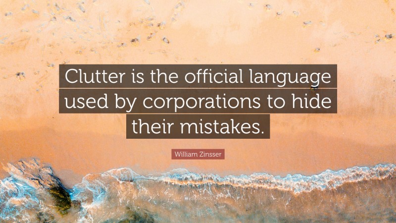 William Zinsser Quote: “Clutter is the official language used by corporations to hide their mistakes.”