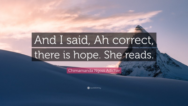 Chimamanda Ngozi Adichie Quote: “And I said, Ah correct, there is hope. She reads.”