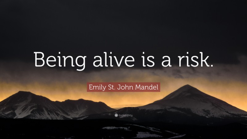 Emily St. John Mandel Quote: “Being alive is a risk.”