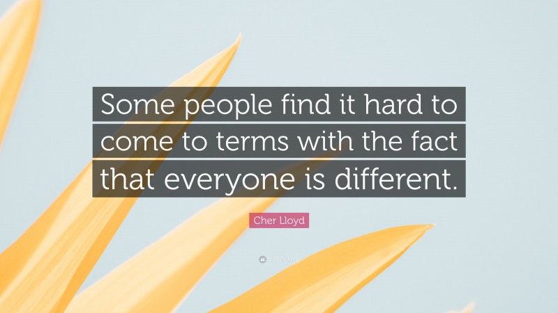 Cher Lloyd Quote: “Some people find it hard to come to terms with the fact that everyone is different.”