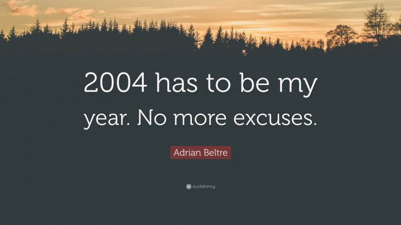 Adrian Beltre Quote: “2004 has to be my year. No more excuses.”