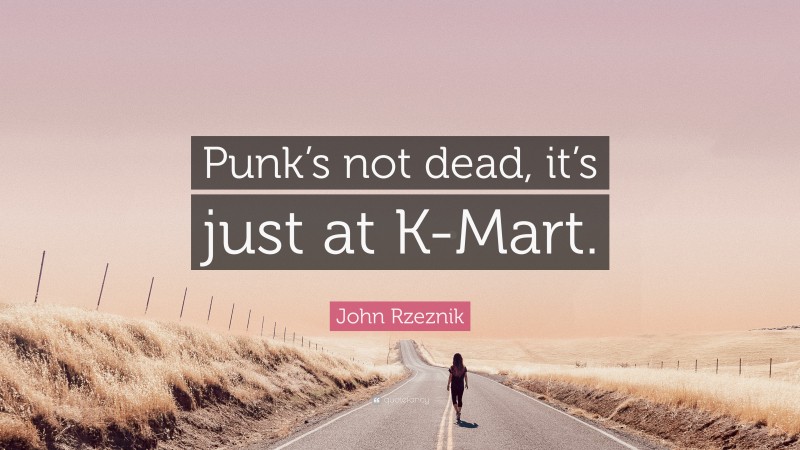 John Rzeznik Quote: “Punk’s not dead, it’s just at K-Mart.”