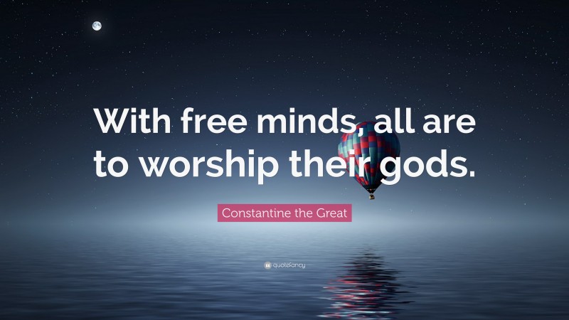 Constantine the Great Quote: “With free minds, all are to worship their gods.”