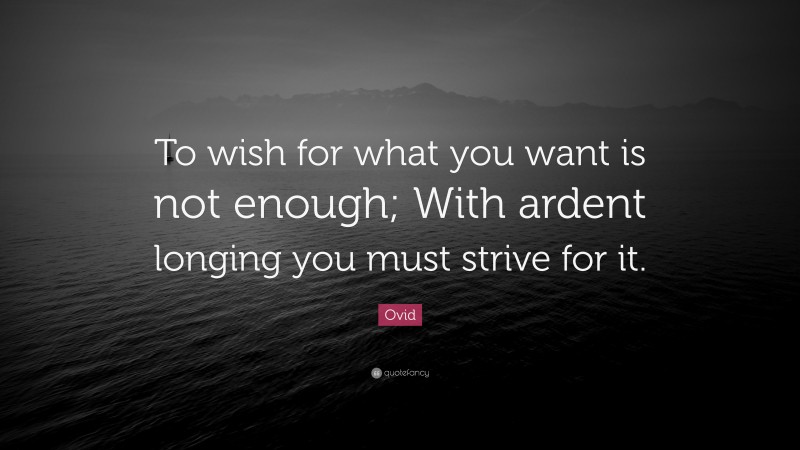 Ovid Quote: “To wish for what you want is not enough; With ardent longing you must strive for it.”