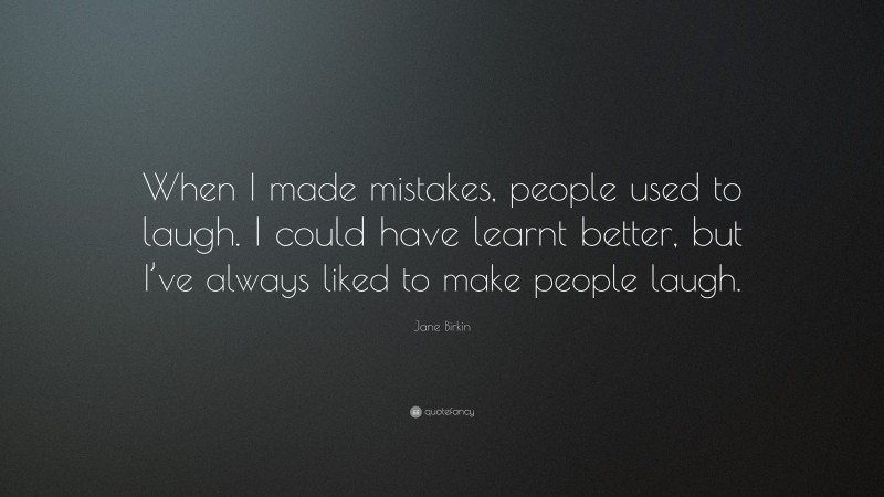 Jane Birkin Quote: “When I made mistakes, people used to laugh. I could have learnt better, but I’ve always liked to make people laugh.”