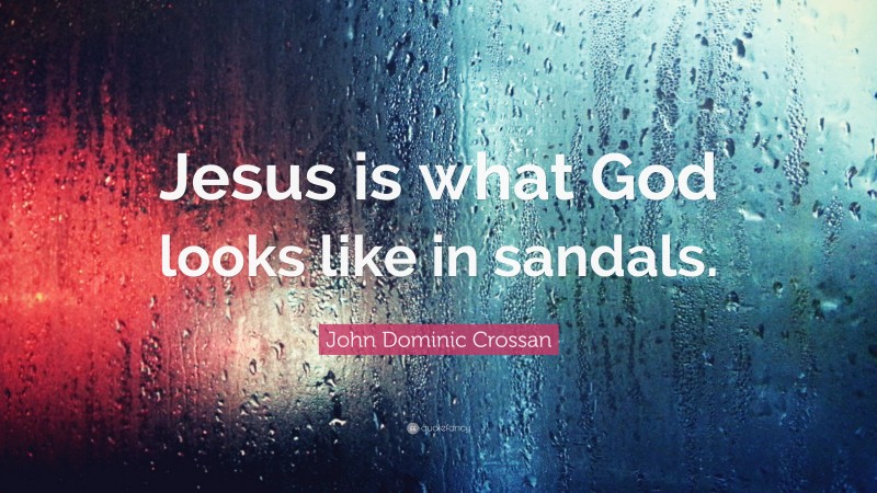 John Dominic Crossan Quote: “Jesus is what God looks like in sandals.”