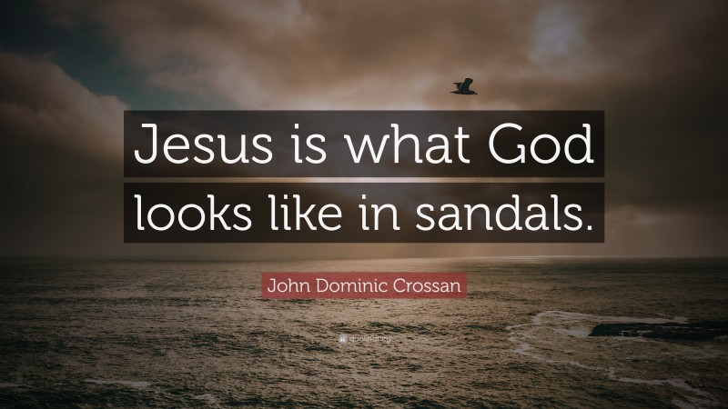John Dominic Crossan Quote: “Jesus is what God looks like in sandals.”